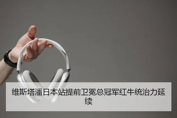 维斯塔潘日本站提前卫冕总冠军红牛统治力延续
