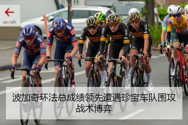 波加奇环法总成绩领先遭遇珍宝车队围攻战术博弈